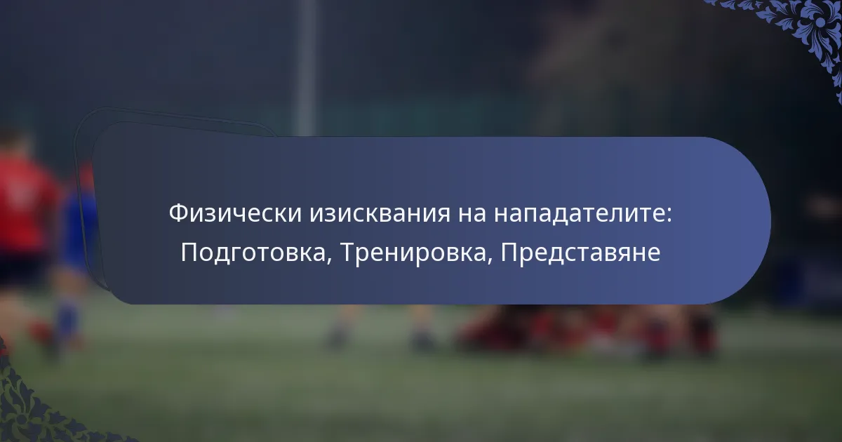 Физически изисквания на нападателите: Подготовка, Тренировка, Представяне