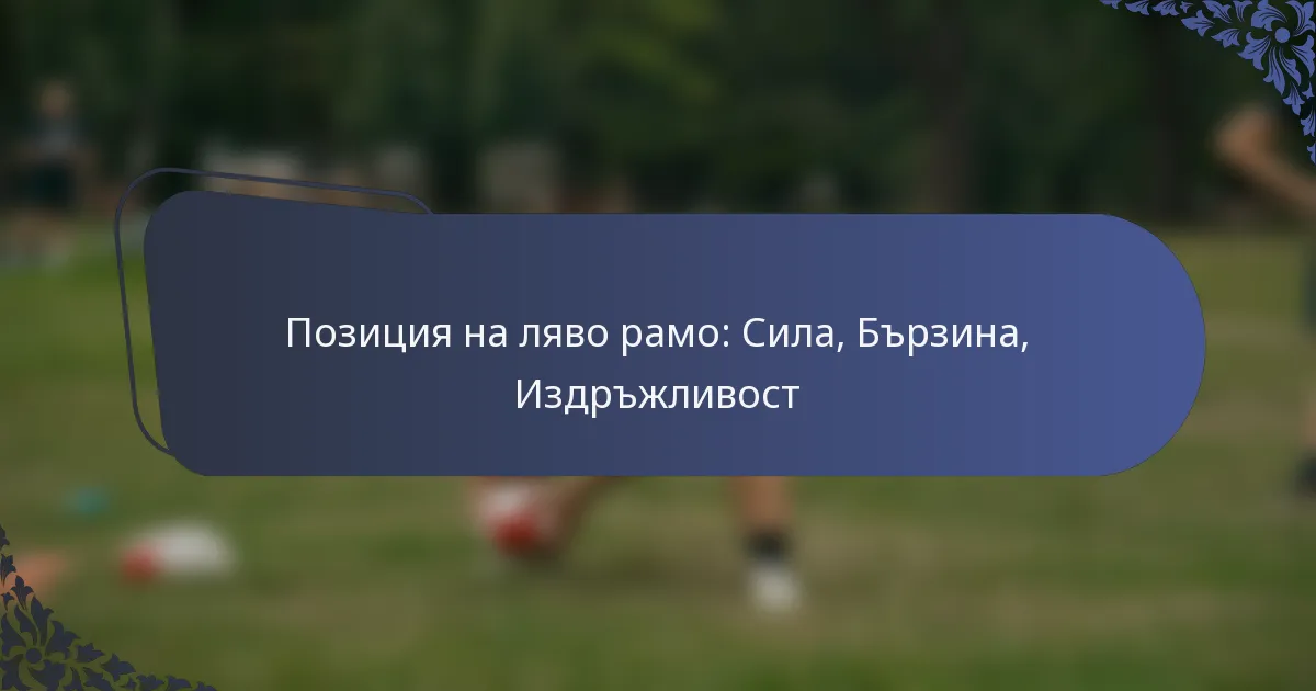 Позиция на ляво рамо: Сила, Бързина, Издръжливост