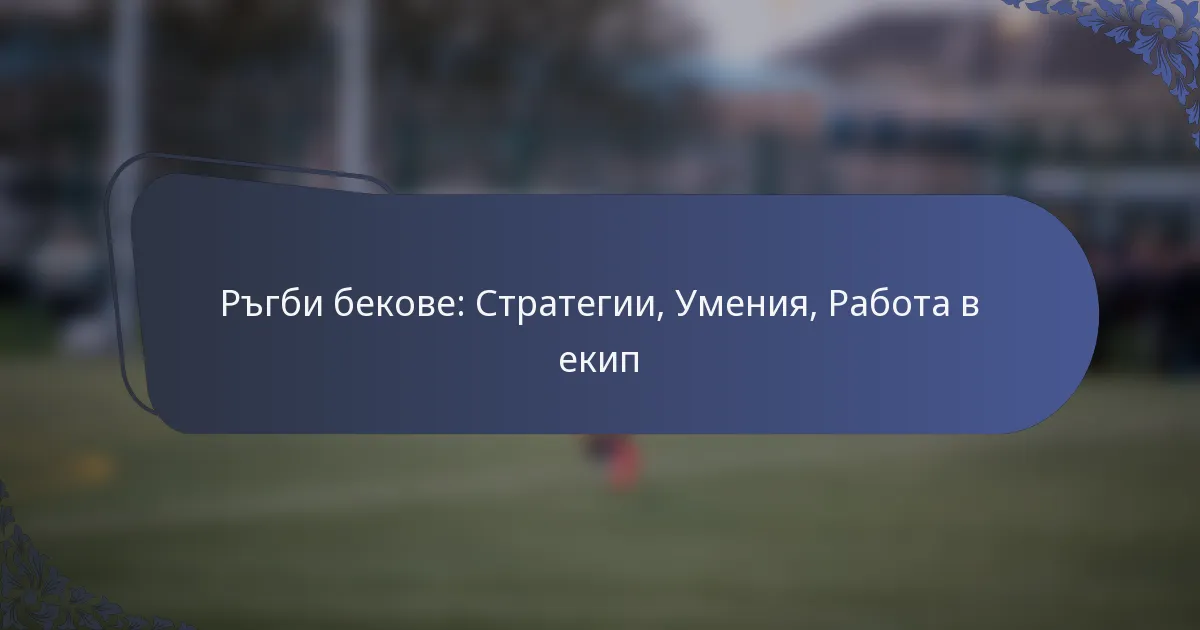 Ръгби бекове: Стратегии, Умения, Работа в екип