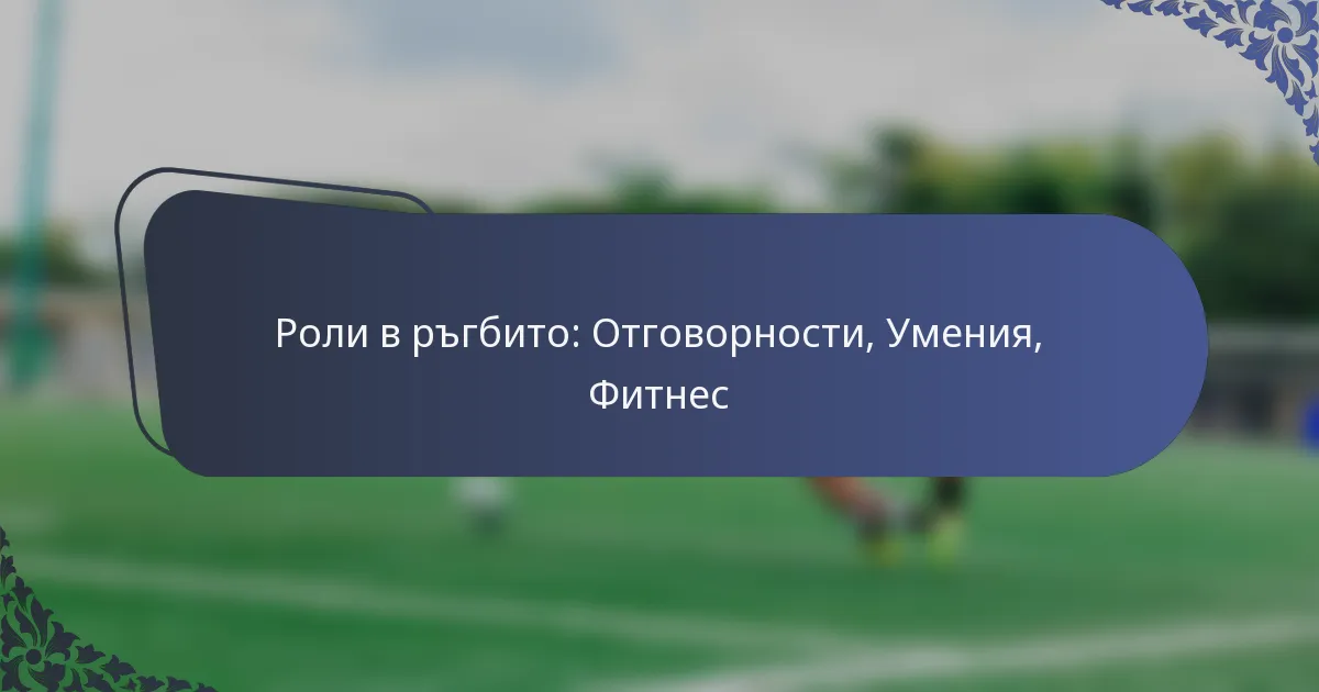 Роли в ръгбито: Отговорности, Умения, Фитнес
