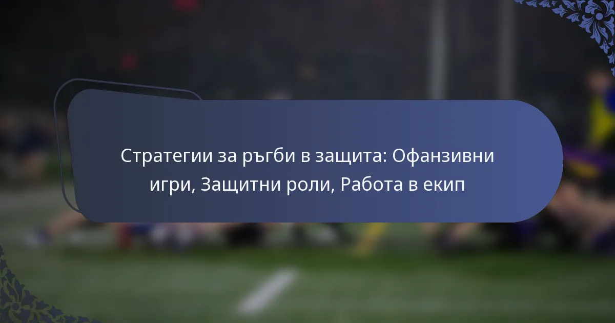 Стратегии за ръгби в защита: Офанзивни игри, Защитни роли, Работа в екип
