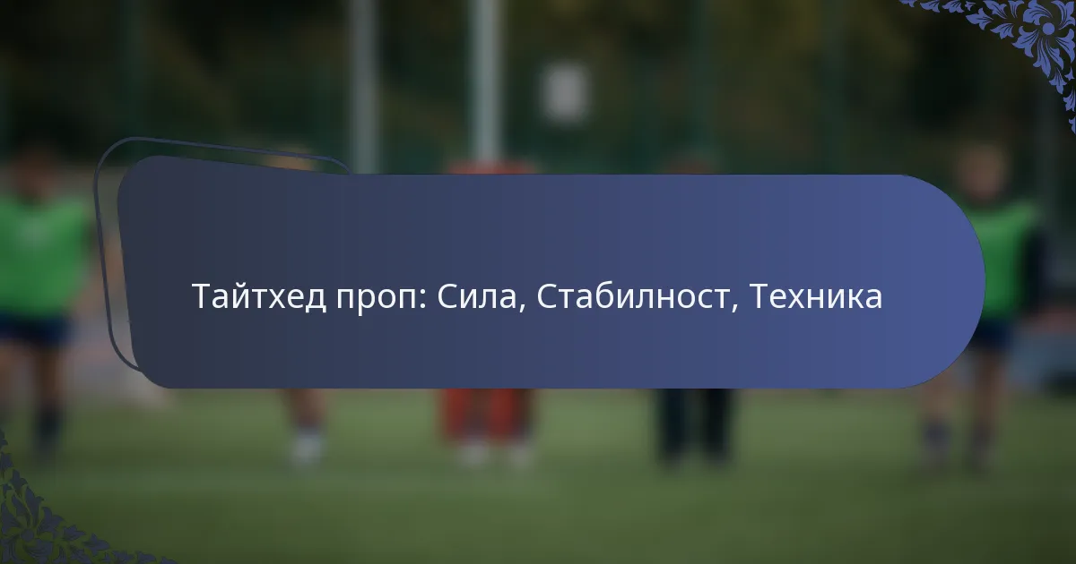 Тайтхед проп: Сила, Стабилност, Техника