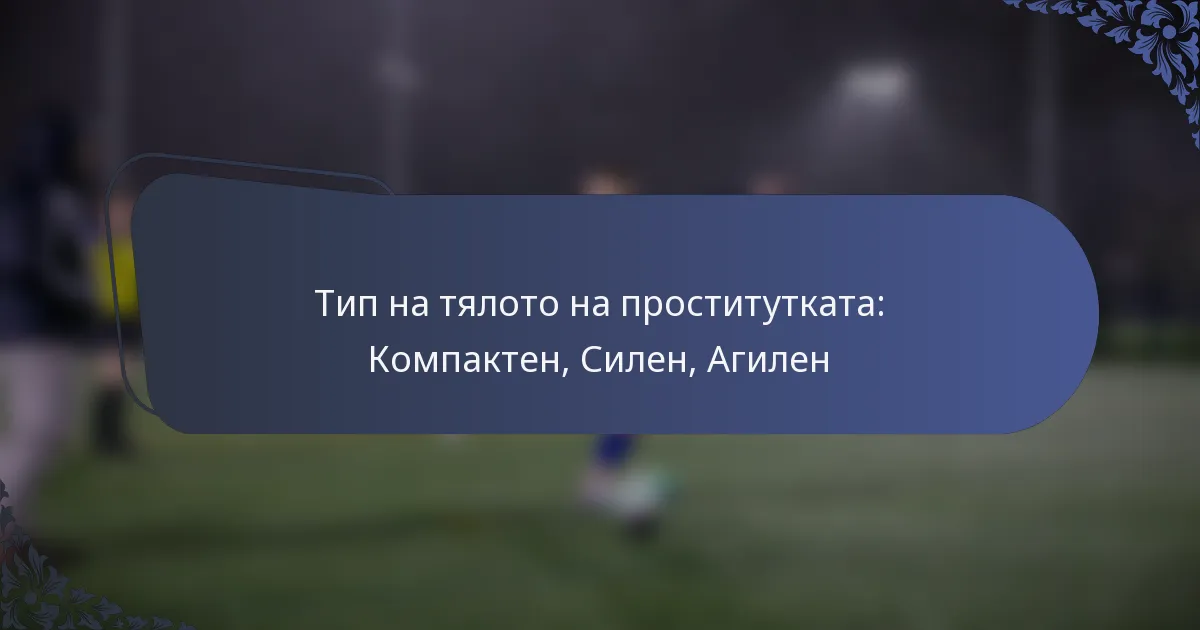 Тип на тялото на проститутката: Компактен, Силен, Агилен