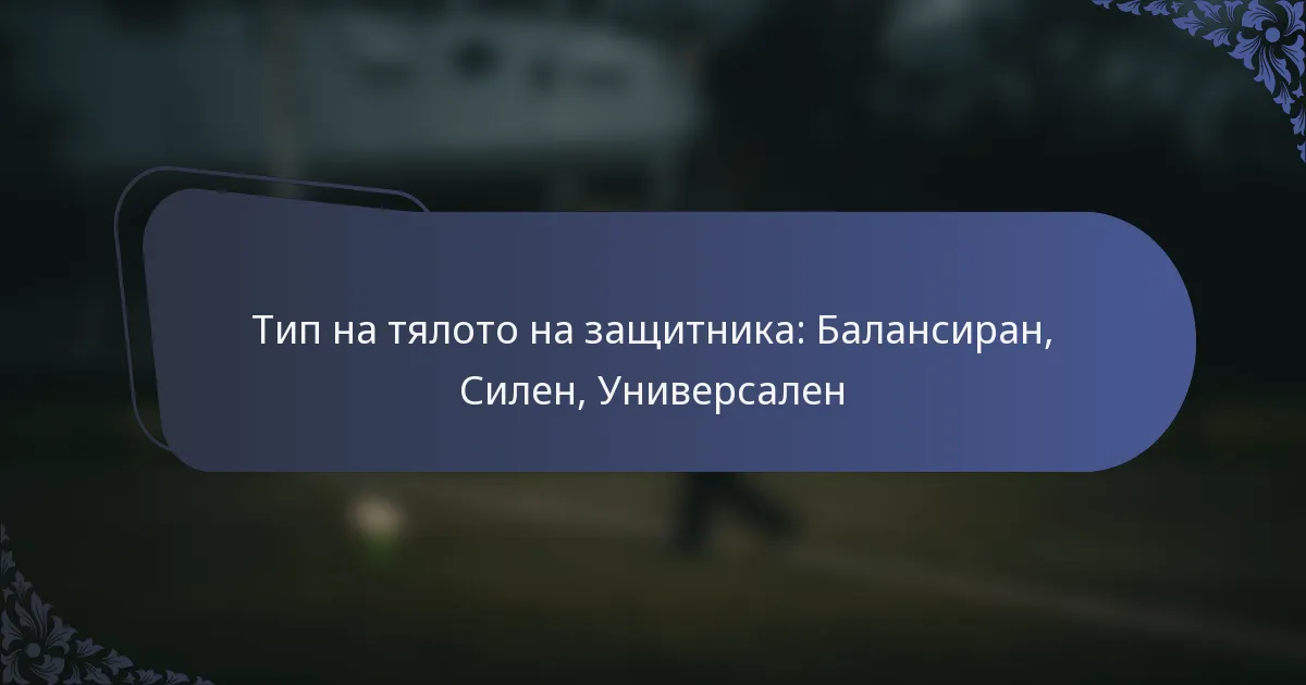 Тип на тялото на защитника: Балансиран, Силен, Универсален