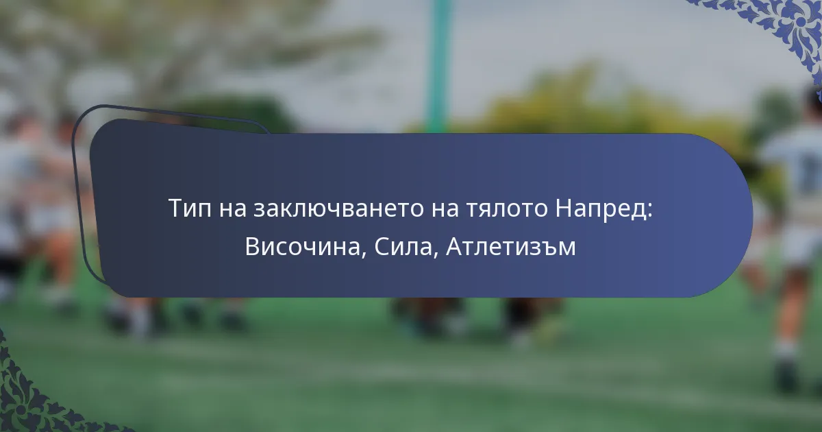 Тип на заключването на тялото Напред: Височина, Сила, Атлетизъм
