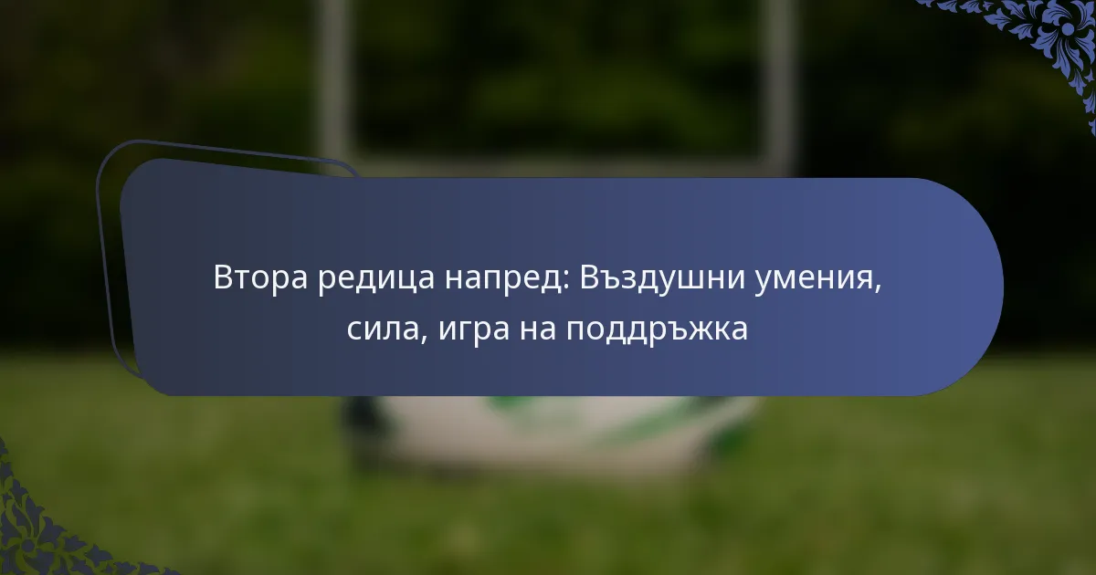 Втора редица напред: Въздушни умения, сила, игра на поддръжка