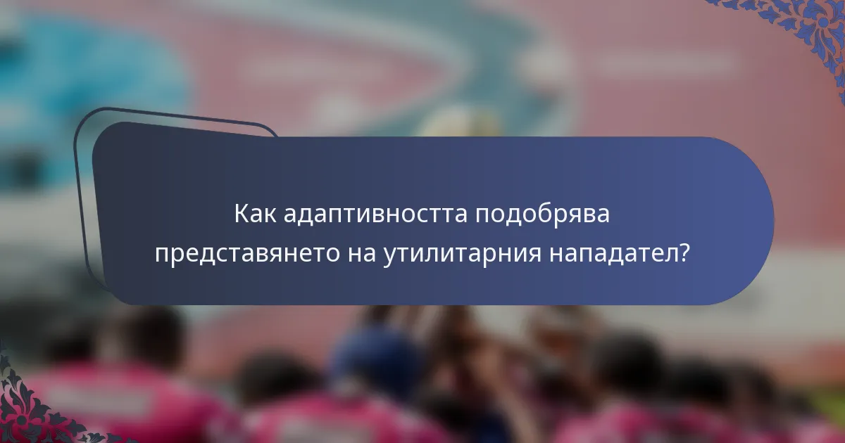 Как адаптивността подобрява представянето на утилитарния нападател?