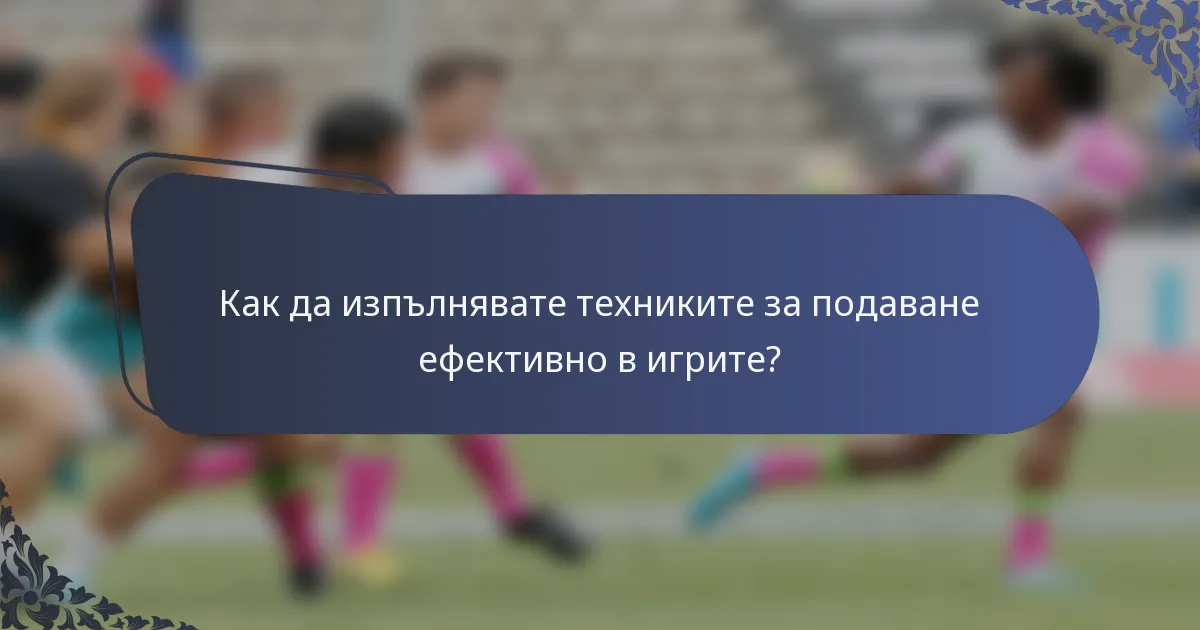 Как да изпълнявате техниките за подаване ефективно в игрите?