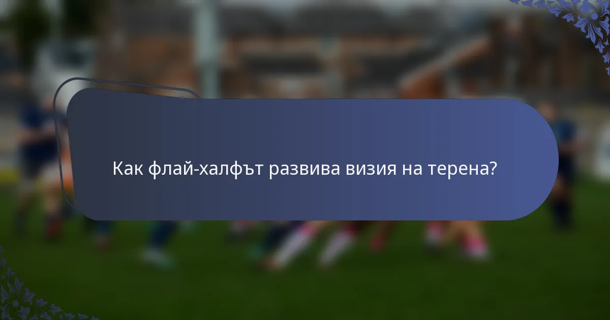 Как флай-халфът развива визия на терена?