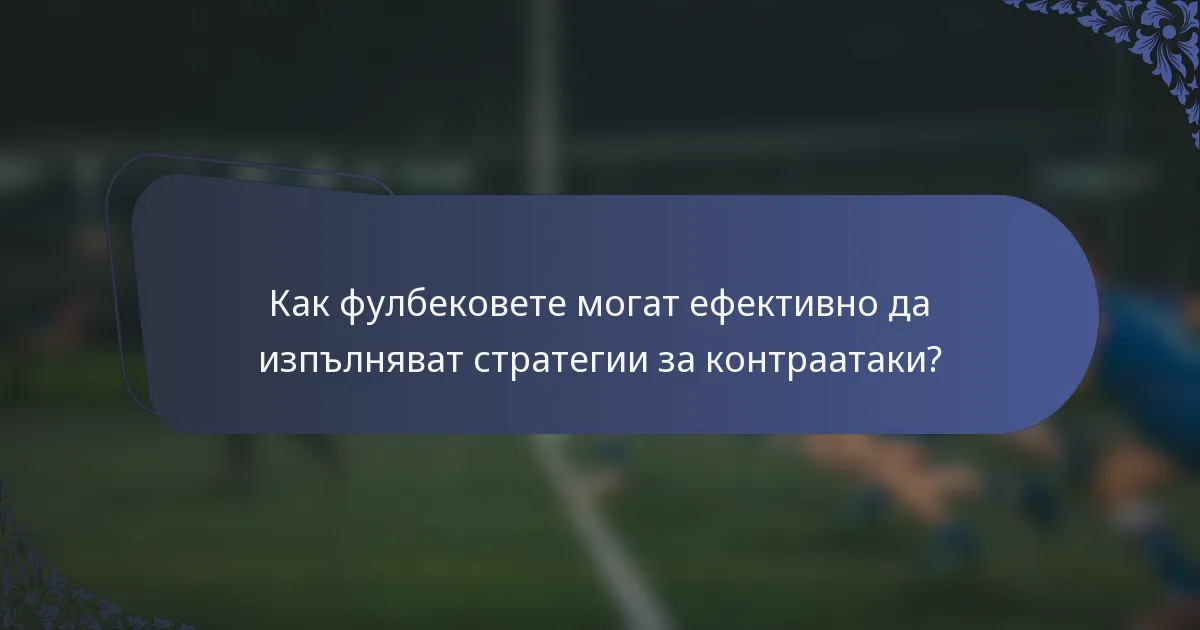 Как фулбековете могат ефективно да изпълняват стратегии за контраатаки?