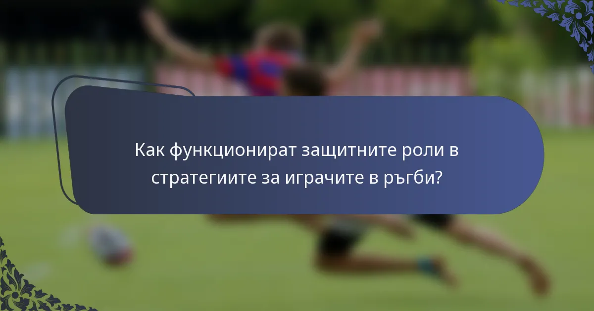 Как функционират защитните роли в стратегиите за играчите в ръгби?