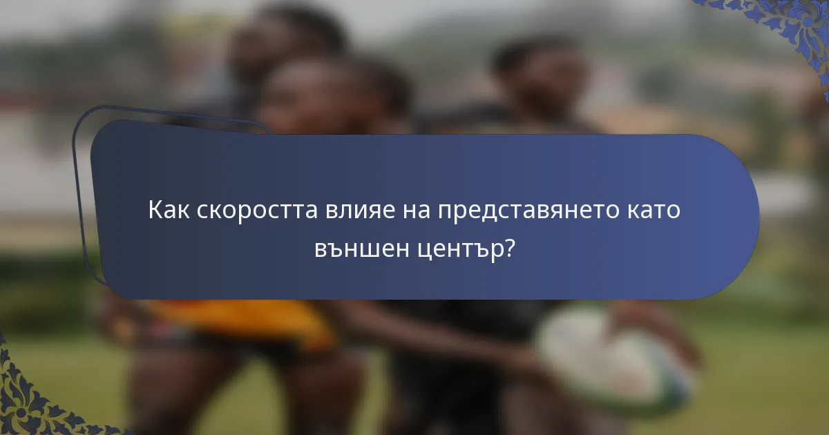 Как скоростта влияе на представянето като външен център?
