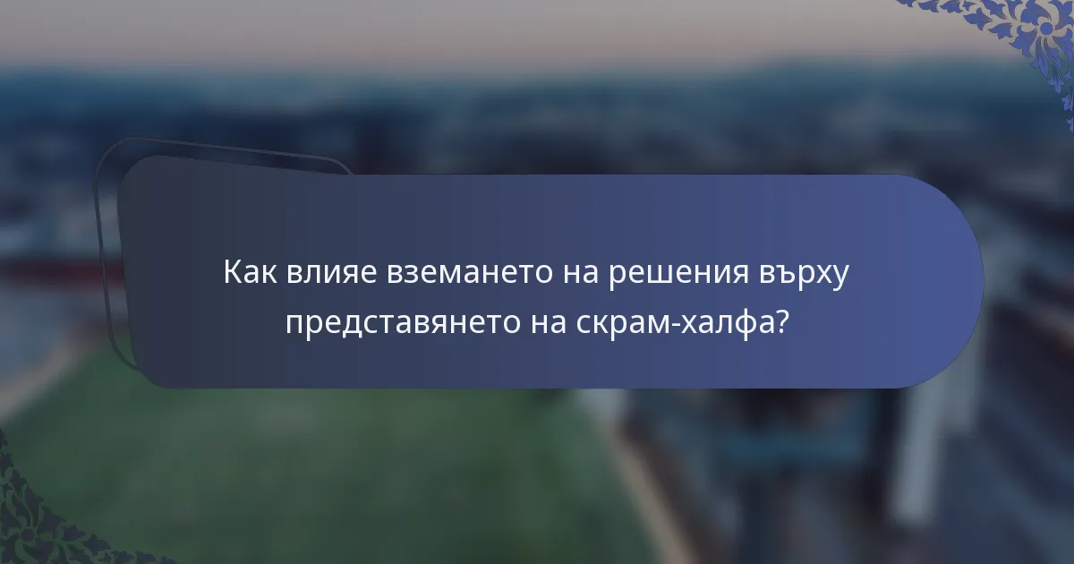 Как влияе вземането на решения върху представянето на скрам-халфа?