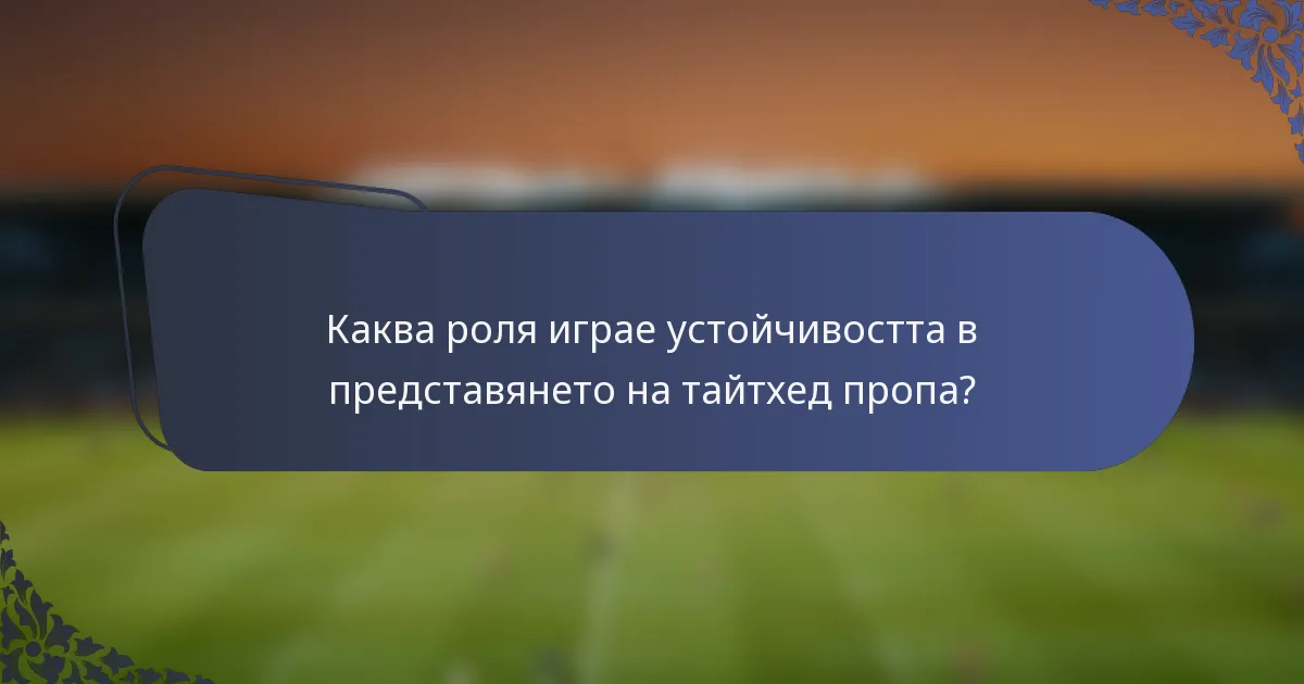 Каква роля играе устойчивостта в представянето на тайтхед пропа?