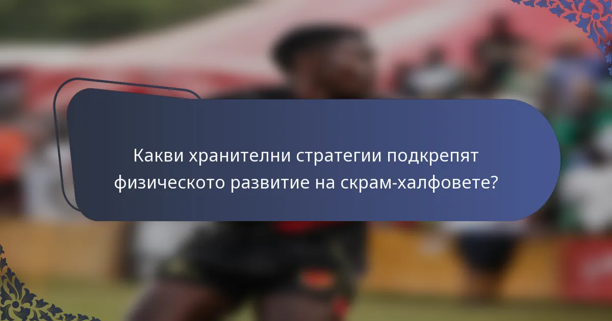 Какви хранителни стратегии подкрепят физическото развитие на скрам-халфовете?