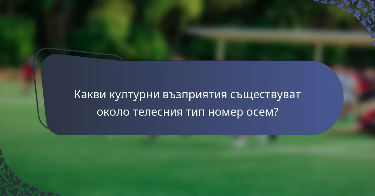 Какви културни възприятия съществуват около телесния тип номер осем?