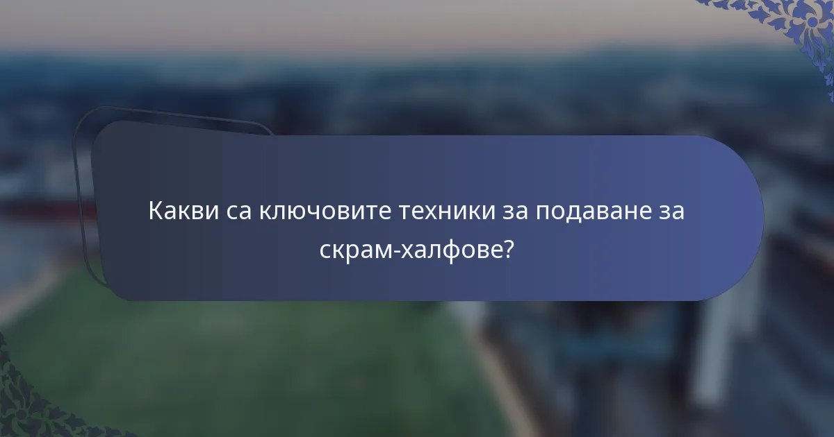 Какви са ключовите техники за подаване за скрам-халфове?