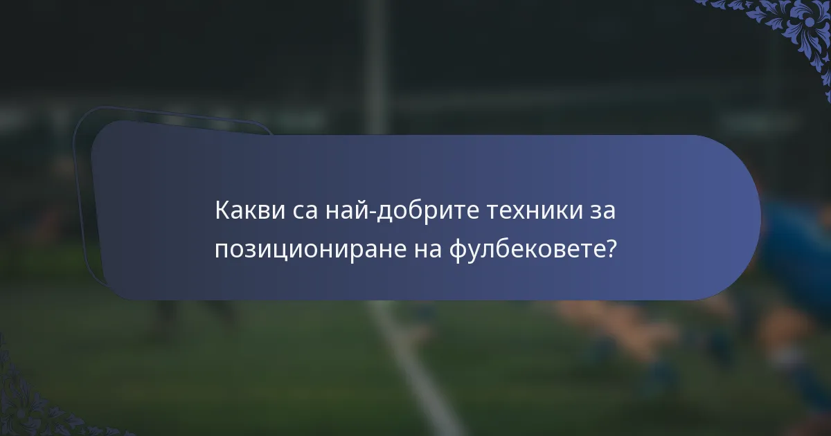 Какви са най-добрите техники за позициониране на фулбековете?
