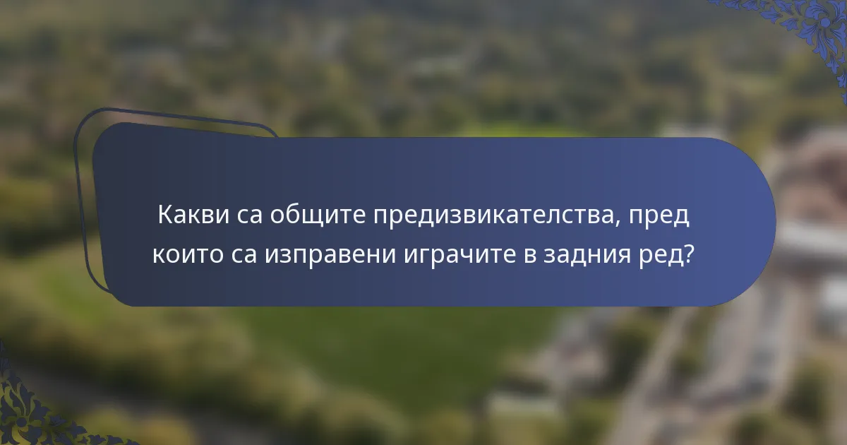 Какви са общите предизвикателства, пред които са изправени играчите в задния ред?