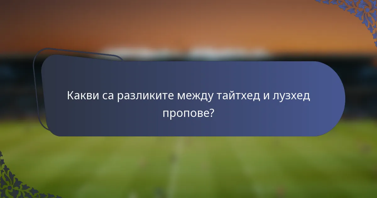 Какви са разликите между тайтхед и лузхед пропове?