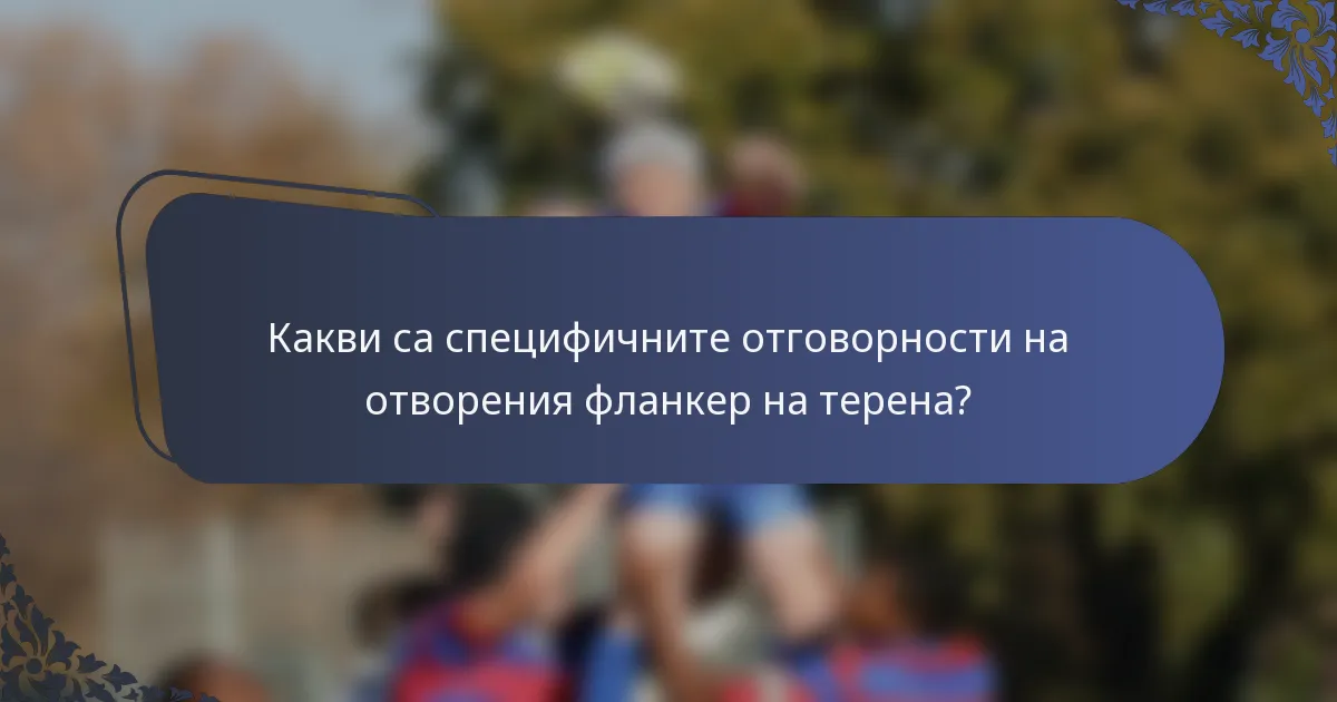 Какви са специфичните отговорности на отворения фланкер на терена?