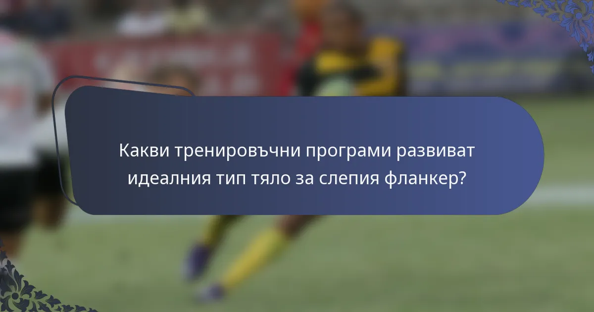 Какви тренировъчни програми развиват идеалния тип тяло за слепия фланкер?