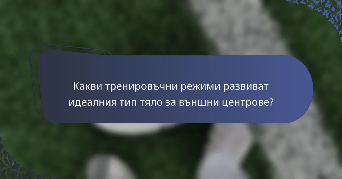 Какви тренировъчни режими развиват идеалния тип тяло за външни центрове?