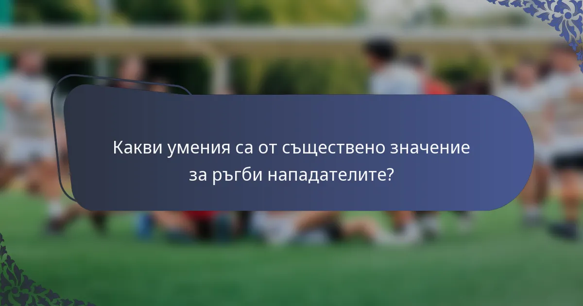 Какви умения са от съществено значение за ръгби нападателите?