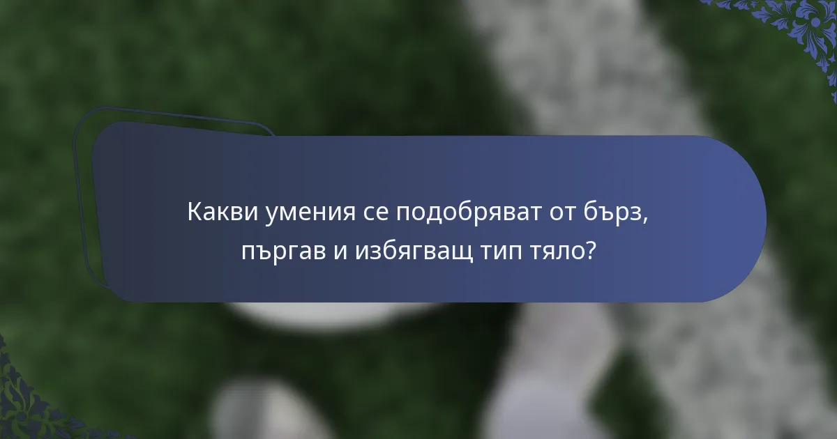 Какви умения се подобряват от бърз, пъргав и избягващ тип тяло?