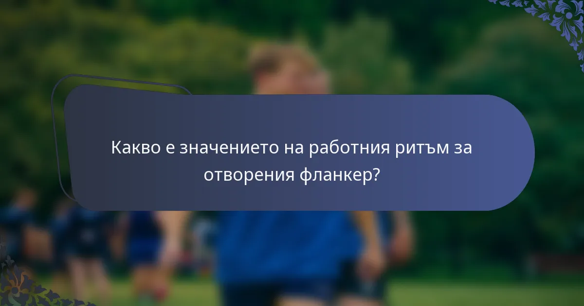 Какво е значението на работния ритъм за отворения фланкер?