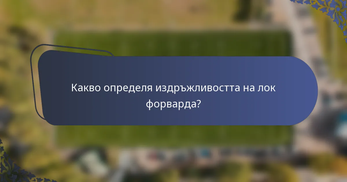Какво определя издръжливостта на лок форварда?