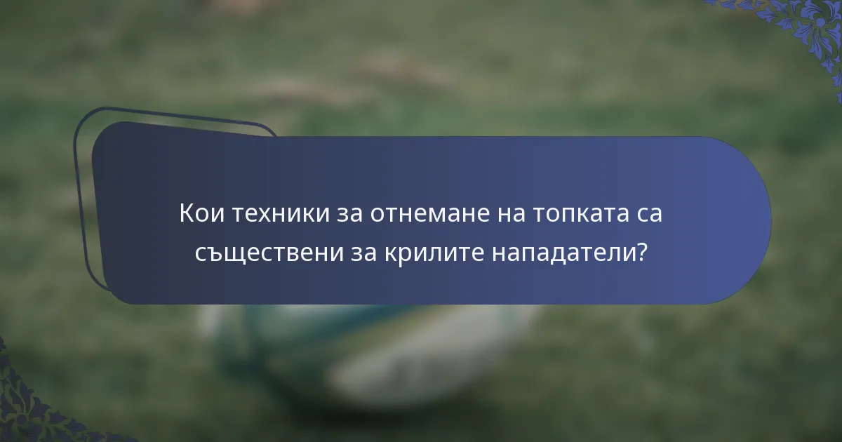 Кои техники за отнемане на топката са съществени за крилите нападатели?