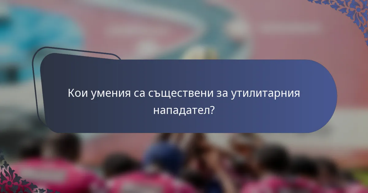 Кои умения са съществени за утилитарния нападател?